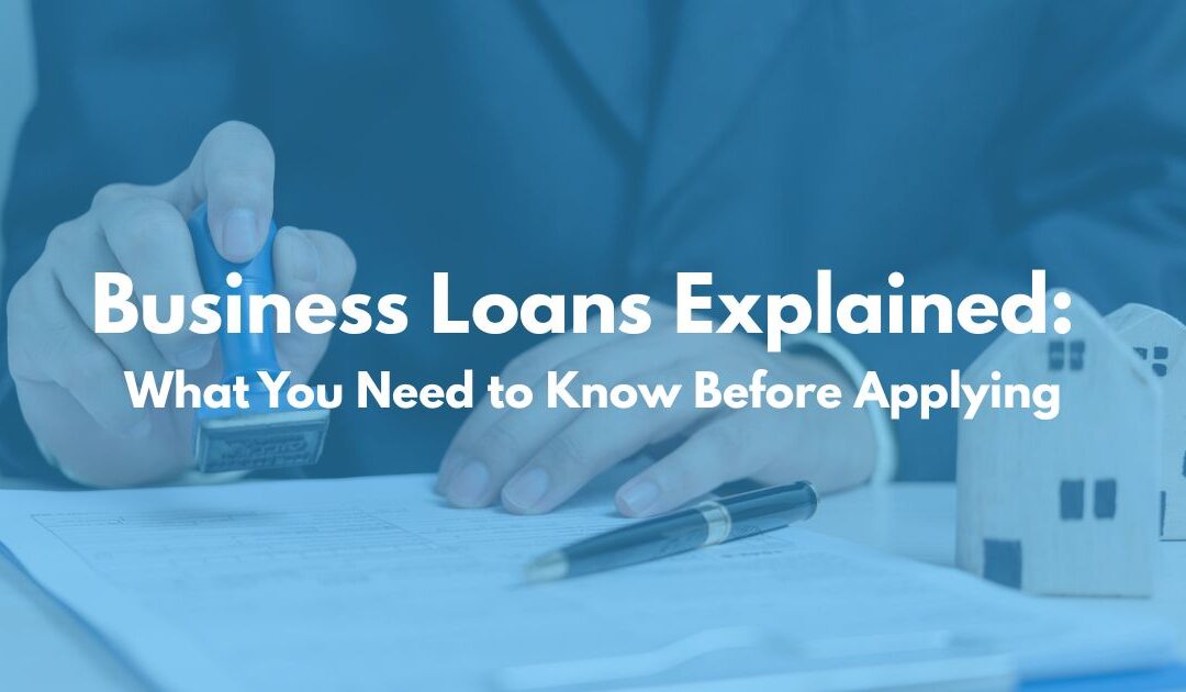 Business Loans Explained: What You Need to Know Before Applying